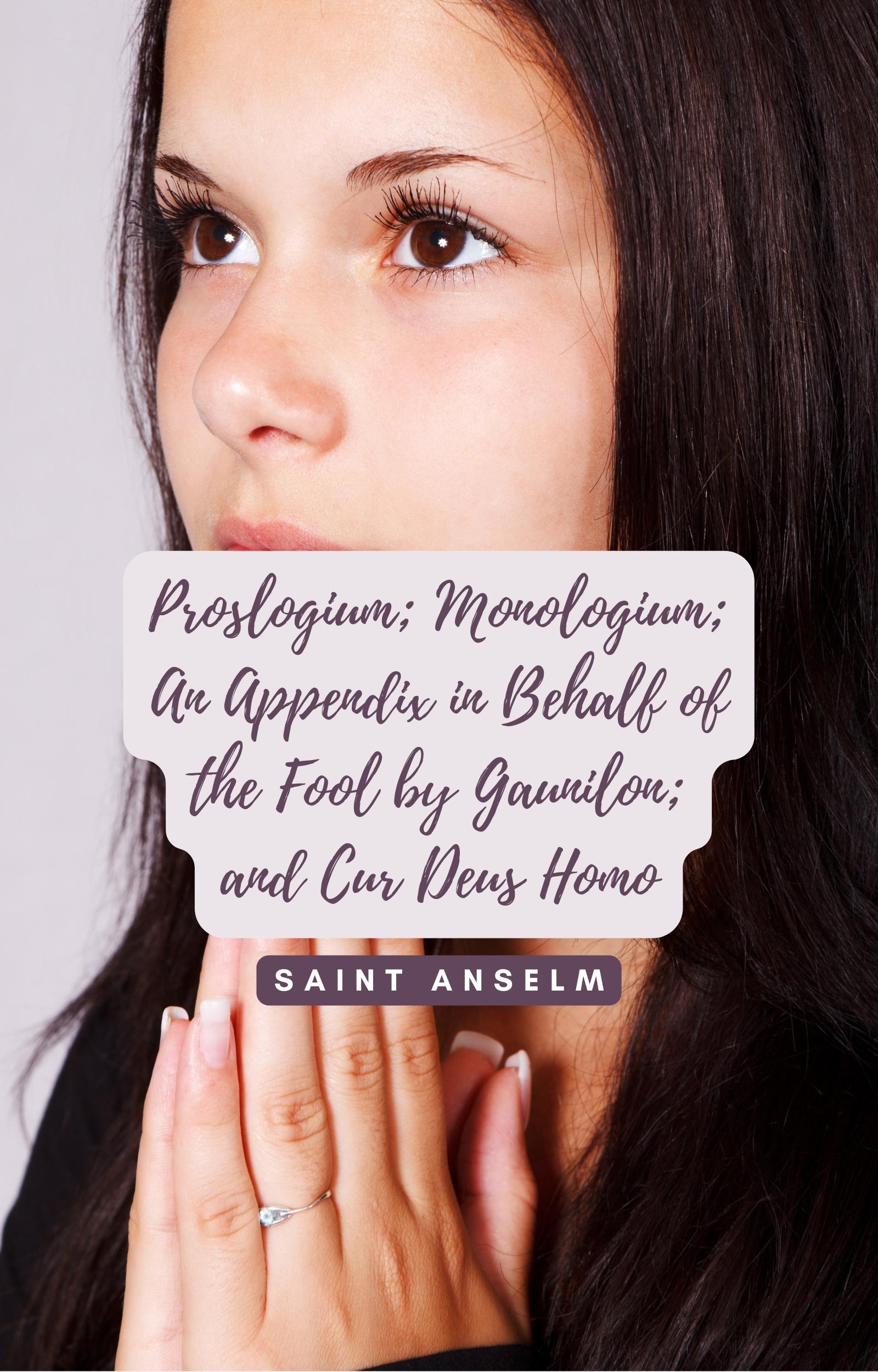 Proslogium; Monologium; An Appendix in Behalf of the Fool by Gaunilon; and Cur Deus Homo Saint Anselm